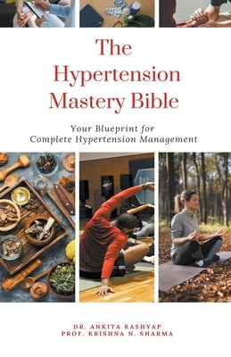The Hypertension Mastery Bible: Your Blueprint for Complete Hypertension Management by Kashyap, Ankita