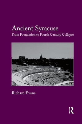 Ancient Syracuse: From Foundation to Fourth Century Collapse by Evans, Richard