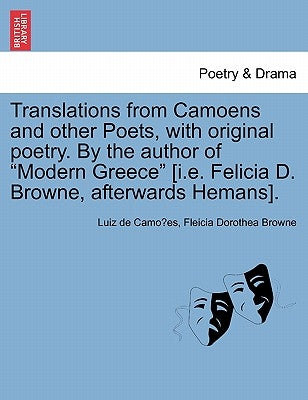 Translations from Camoens and Other Poets, with Original Poetry. by the Author of Modern Greece [I.E. Felicia D. Browne, Afterwards Hemans]. by Camo Es, Luiz De