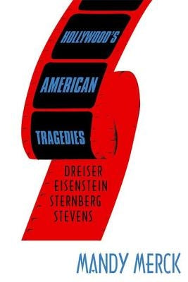 Hollywood's American Tragedies: Dreiser, Eisenstein, Sternberg, Stevens by Merck, Mandy