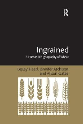 Ingrained: A Human Bio-geography of Wheat by Head, Lesley