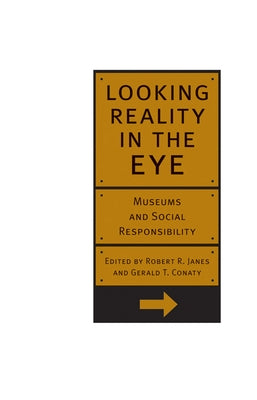 Looking Reality in the Eye: Museums and Social Responsibility by Janes, Robert