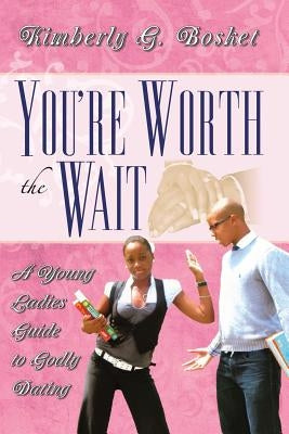 You're Worth The Wait A Young Ladies Guide To Godly Dating by Bosket, Kimberly