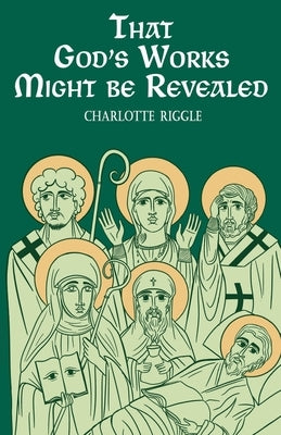 That God's Works Might Be Revealed: Stories of Saints, Sickness, and Disability by Riggle, Charlotte