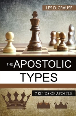 The Apostolic Types: 7 Kinds of Apostle by Crause, Les D.