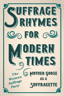 Suffrage Rhymes for Modern Times - Mother Goose as a Suffragette; With an Introductory Chapter from Millicent G. Fawcett by The Woman Suffrage Party