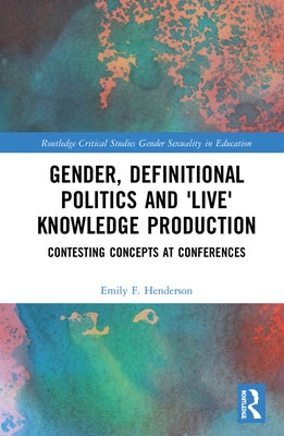 Gender, Definitional Politics and 'Live' Knowledge Production: Contesting Concepts at Conferences by Henderson, Emily F.