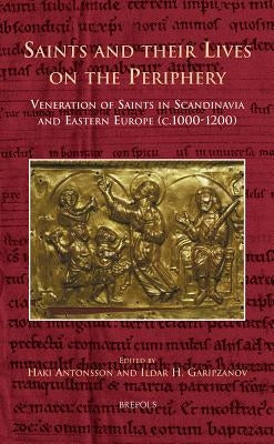 CURSOR 09 Saints and their Lives on the Periphery, Antonsson: Veneration of Saints in Scandinavia and Eastern Europe (c. 1000-1200) by Antonsson, Haki