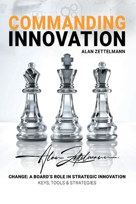 Commanding Innovation: Board Leadership in Strategic Change, ISO56001, and Data-Driven Innovation Management for Future-Proofing and Competit by Zettelmann, Alan