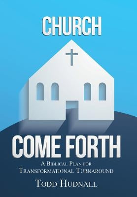 Church, Come Forth: A Biblical Plan for Transformational Turnaround by Hudnall, Todd