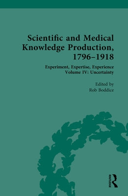 Scientific and Medical Knowledge Production, 1796-1918: Volume IV: Uncertainty by Boddice, Rob