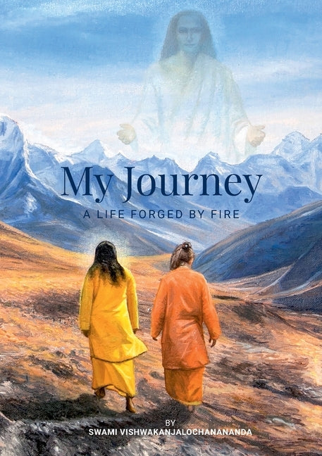 My Journey: A Life Forged By Fire by Vishwakanjalochanananda, Swami