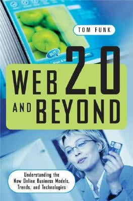 Web 2.0 and Beyond: Understanding the New Online Business Models, Trends, and Technologies by Funk, Tom