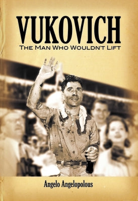 Vukovich: The Man Who Wouldn't Lift by Angelopolous, Angela