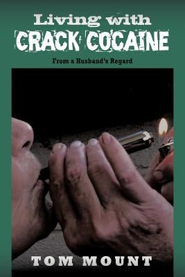 Living with Crack Cocaine: From a Husband's Regard by Mount, Tom