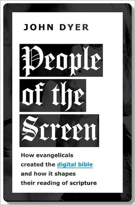 People of the Screen: How Evangelicals Created the Digital Bible and How It Shapes Their Reading of Scripture by Dyer, John