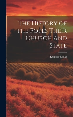 The History of the Popes Their Church and State by Ranke, Leopold Von