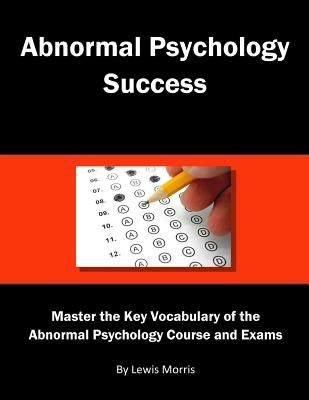 Abnormal Psychology Success: Master the Key Vocabulary of the Abnormal Psychology Course and Exams by Morris, Lewis