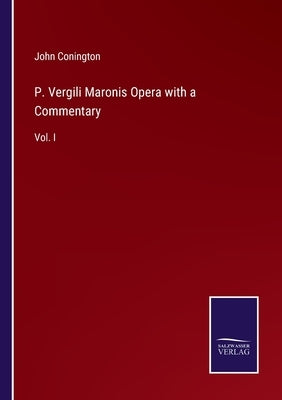P. Vergili Maronis Opera with a Commentary: Vol. I by Conington, John