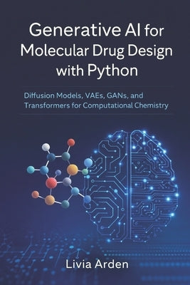 Generative AI for Molecular Drug Design with Python: Diffusion Models, VAEs, GANs, and Transformers for Computational Chemistry by Munrow, Danny