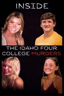 Inside the Idaho Four College Murders: A True Crime Story of Tragedy Investigation and the Mind of Bryan Kohberger by Warren, Benjamin