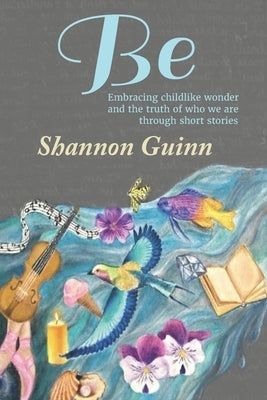 Be: Embracing childlike wonder and the truth of who we are through short stories by Marshall, William