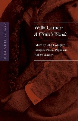Cather Studies, Volume 8: Willa Cather: A Writer's Worlds by Cather Studies