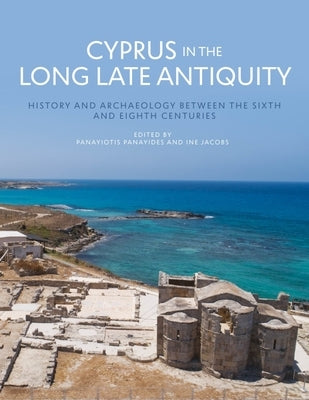Cyprus in the Long Late Antiquity: History and Archaeology Between the Sixth and the Eighth Centuries by Panayides, Panayiotis