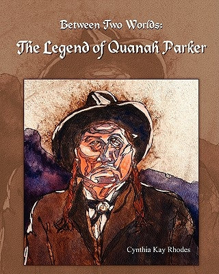 Between Two Worlds: The Legend of Quanah Parker by Rhodes, Cynthia Kay