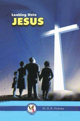 Looking Unto Jesus by Olukoya, D. K.