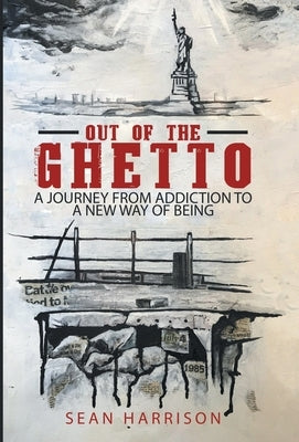 Out of the Ghetto: A Journey from Addiction to a New Way of Being by Harrison, Sean
