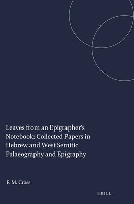 Leaves from an Epigrapher's Notebook: Collected Papers in Hebrew and West Semitic Palaeography and Epigraphy by Cross, Frank Moore