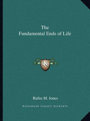 The Fundamental Ends of Life by Jones, Rufus M.