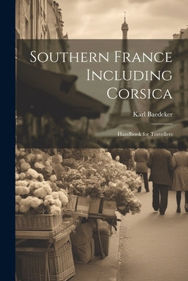 Southern France Including Corsica: Handbook for Travellers by Baedeker, Karl