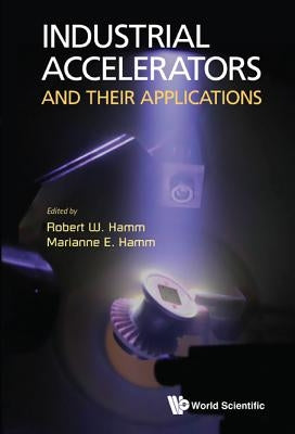 Industrial Accelerators and Their Applications by Hamm, Robert W.