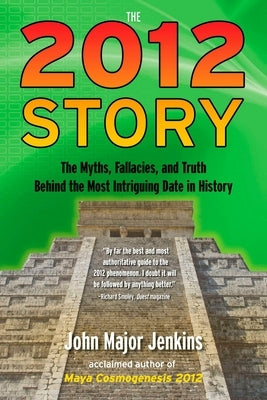 The 2012 Story: The Myths, Fallacies, and Truth Behind the Most Intriguing Date in History by Jenkins, John Major