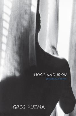 Hose and Iron: Selected Poems by Kuzma, Greg