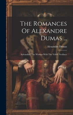 The Romances Of Alexandre Dumas ...: Sylvandire. The Woman With The Velvet Necklace by Dumas, Alexandre