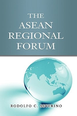 The ASEAN Regional Forum by Severino, Rodolfo C.