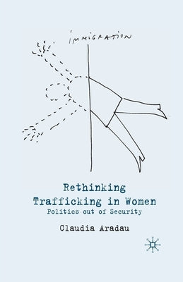Rethinking Trafficking in Women: Politics Out of Security by Aradau, C.