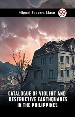 Catalogue Of Violent And Destructive Earthquakes In The Philippines by Saderra Maso Miguel