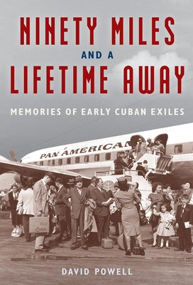 Ninety Miles and a Lifetime Away: Memories of Early Cuban Exiles by Powell, David