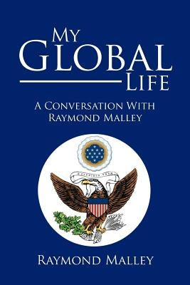 My Global Life: A Conversation with Raymond Malley by Malley, Raymond