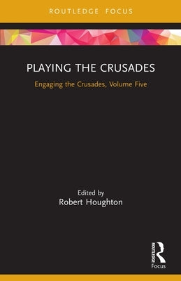 Playing the Crusades: Engaging the Crusades, Volume Five by Houghton, Robert