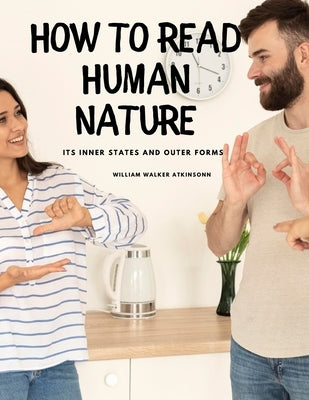 How to Read Human Nature: Its Inner States and Outer Forms by William Walker Atkinson