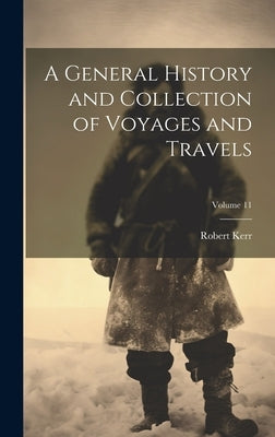 A General History and Collection of Voyages and Travels; Volume 11 by Kerr, Robert