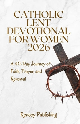 Catholic Lent Devotional for Women 2026: A 40-Day Journey of Faith, Prayer, and Renewal by Publishing, Reneey