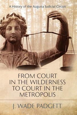 From Court in the Wilderness to Court in the Metropolis: A History of the Augusta Judicial Circuit by Mercer University Press