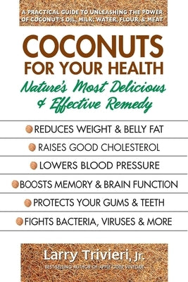 Coconuts for Your Health: Nature's Most Delicious & Effective Remedy by Trivieri, Larry