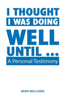 I Thought I Was Doing Well Until ...: A Personal Testimony by Williams, Miah